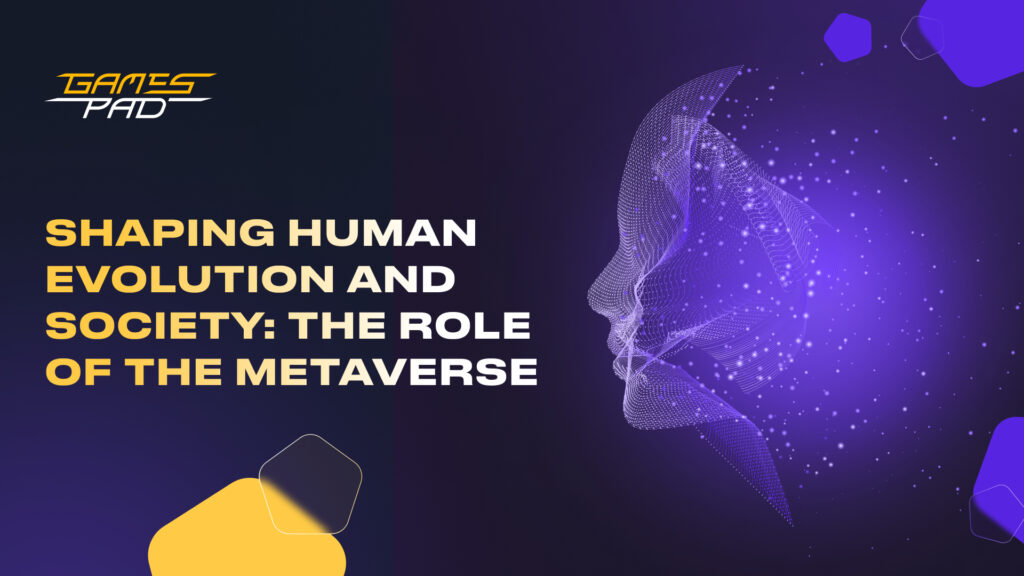 GamesPad: Shaping Human Evolution and Society: The Role of the Metaverse 1