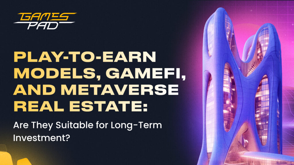 GamesPad: Play-to-Earn Models, GameFi, and Metaverse Real Estate: Are They Suitable for Long-Term Investment? 1