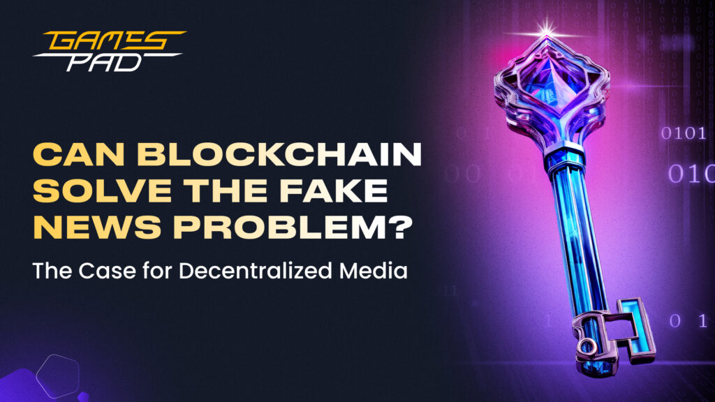 GamesPad: Can Blockchain Solve the Fake News Problem? The Case for Decentralized Media 1