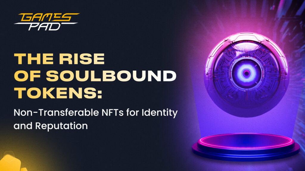 GamesPad: The Rise of Soulbound Tokens: Non-Transferable NFTs for Identity and Reputation 1